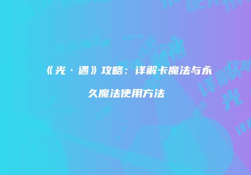 《光·遇》攻略：详解卡魔法与永久魔法使用方法