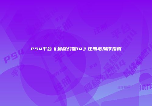 PS4平台《最终幻想14》注册与操作指南