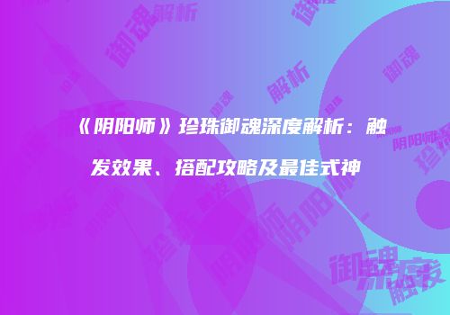 《阴阳师》珍珠御魂深度解析：触发效果、搭配攻略及最佳式神