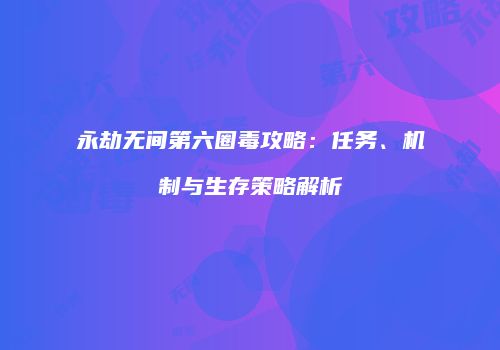 永劫无间第六圈毒攻略：任务、机制与生存策略解析