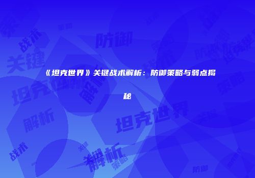 《坦克世界》关键战术解析：防御策略与弱点揭秘