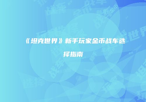 《坦克世界》新手玩家金币战车选择指南