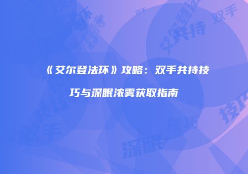 《艾尔登法环》攻略：双手共持技巧与深眠浓雾获取指南