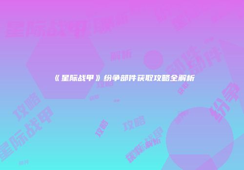 《星际战甲》纷争部件获取攻略全解析