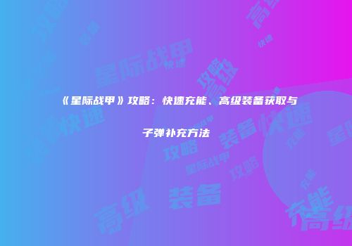 《星际战甲》攻略：快速充能、高级装备获取与子弹补充方法