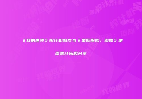 《我的世界》榨汁机制作与《星际探险：迫降》地图果汁乐趣分享