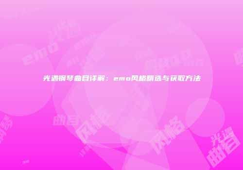 光遇钢琴曲目详解：emo风格精选与获取方法