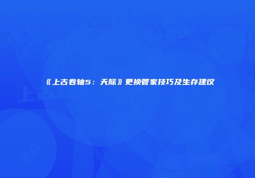 《上古卷轴5：天际》更换管家技巧及生存建议