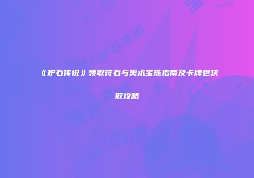 《炉石传说》领取符石与奥术宝珠指南及卡牌包获取攻略