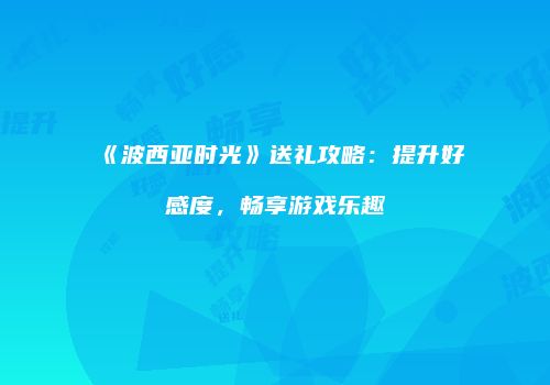 《波西亚时光》送礼攻略：提升好感度，畅享游戏乐趣