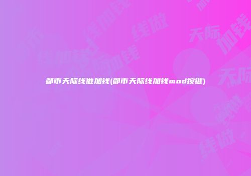 都市天际线做加钱(都市天际线加钱mod按键)