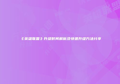 《英雄联盟》升级时间解析及快速升级方法分享