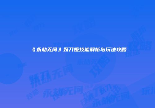 《永劫无间》妖刀姬技能解析与玩法攻略