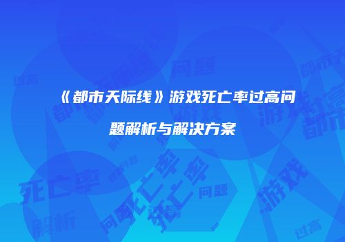 《都市天际线》游戏死亡率过高问题解析与解决方案