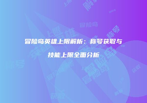 冒险岛英雄上限解析：称号获取与技能上限全面分析