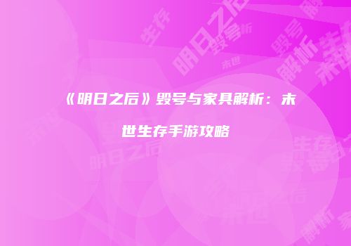 《明日之后》毁号与家具解析：末世生存手游攻略