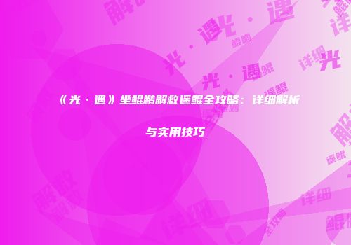《光·遇》坐鲲鹏解救遥鲲全攻略：详细解析与实用技巧