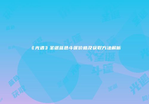 《光遇》圣诞蓝色斗篷价格及获取方法解析