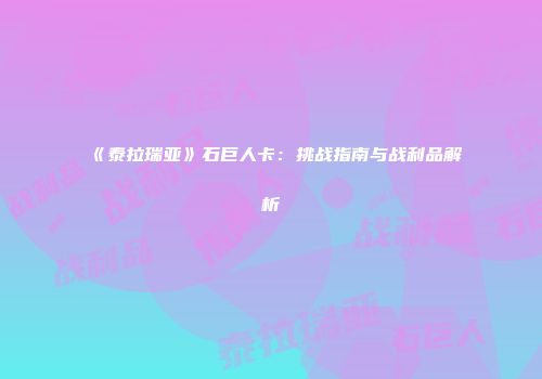 《泰拉瑞亚》石巨人卡：挑战指南与战利品解析