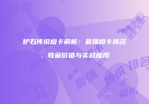 炉石传说橙卡解析：最强橙卡排名、收藏价值与实战应用