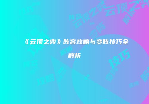 《云顶之弈》阵容攻略与变阵技巧全解析