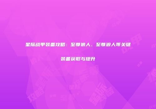 星际战甲装备攻略：至尊狼人、至尊浪人等关键装备获取与提升