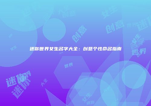 迷你世界女生名字大全：创意个性命名指南