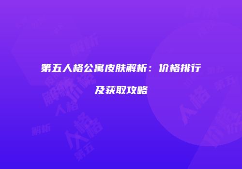 第五人格公寓皮肤解析：价格排行及获取攻略