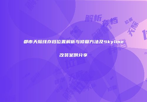 都市天际线存档位置解析与修复方法及Skyline改装案例分享