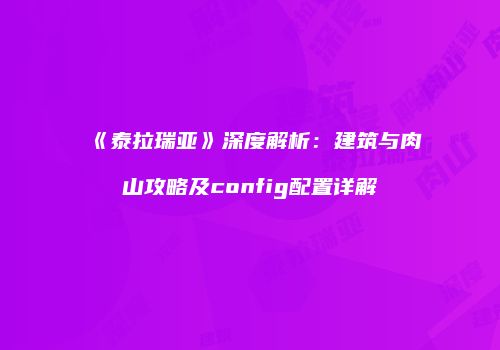 《泰拉瑞亚》深度解析：建筑与肉山攻略及config配置详解