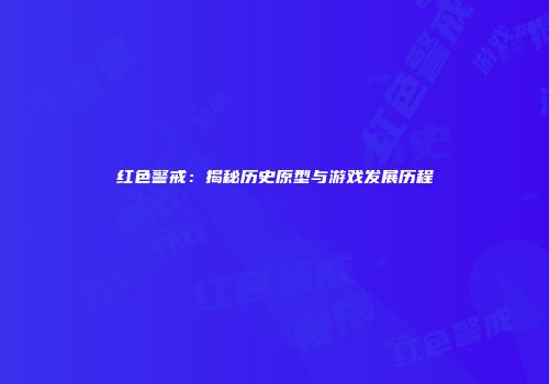 红色警戒：揭秘历史原型与游戏发展历程