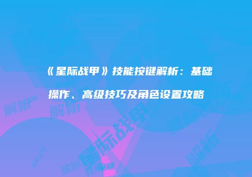 《星际战甲》技能按键解析：基础操作、高级技巧及角色设置攻略
