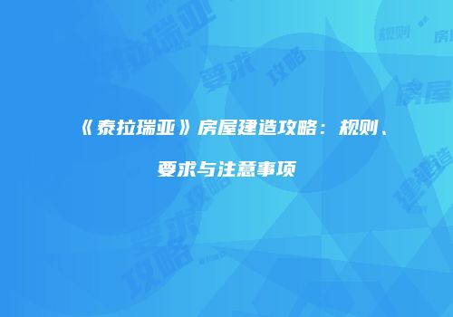 《泰拉瑞亚》房屋建造攻略：规则、要求与注意事项