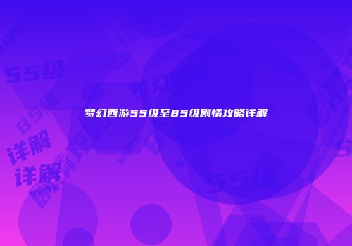 梦幻西游55级至85级剧情攻略详解