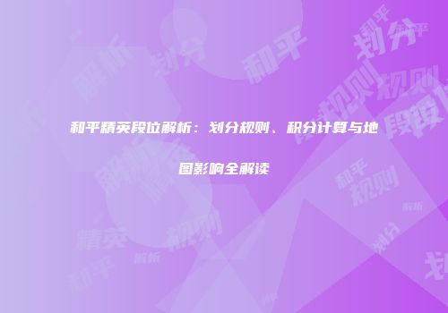 和平精英段位解析：划分规则、积分计算与地图影响全解读