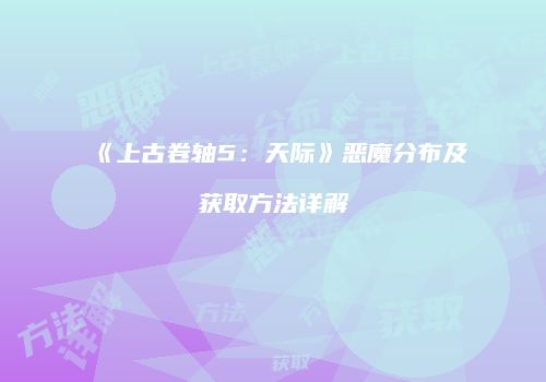 《上古卷轴5：天际》恶魔分布及获取方法详解