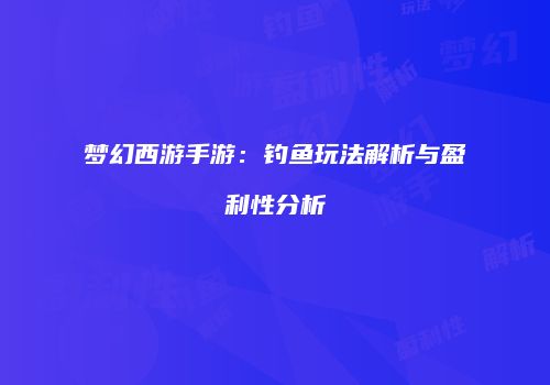 梦幻西游手游：钓鱼玩法解析与盈利性分析