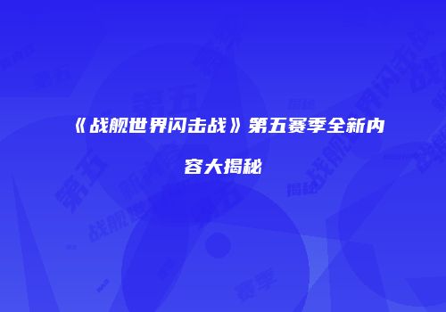 《战舰世界闪击战》第五赛季全新内容大揭秘
