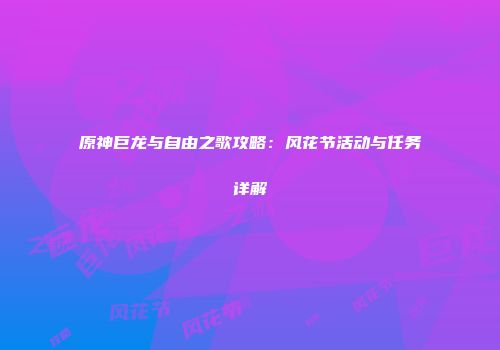 原神巨龙与自由之歌攻略：风花节活动与任务详解