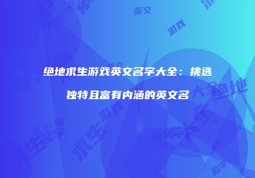 绝地求生游戏英文名字大全：挑选独特且富有内涵的英文名