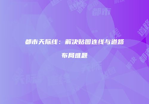 都市天际线：解决贴图连线与道路布局难题