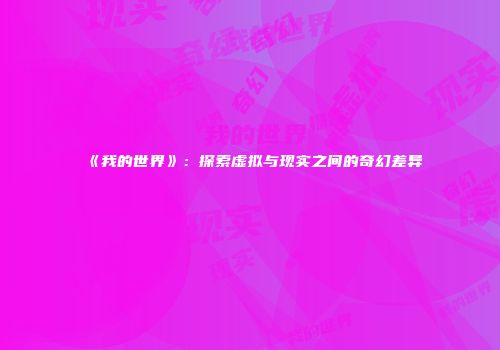 《我的世界》：探索虚拟与现实之间的奇幻差异