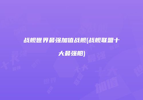 战舰世界最强加值战舰(战舰联盟十大最强船)