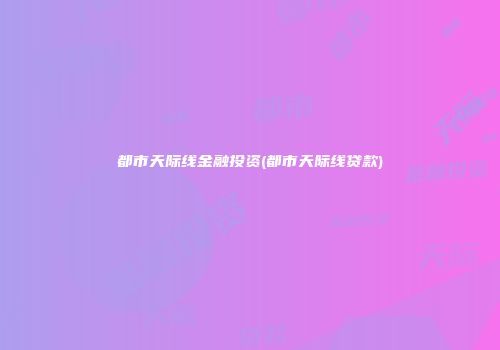 都市天际线金融投资(都市天际线贷款)