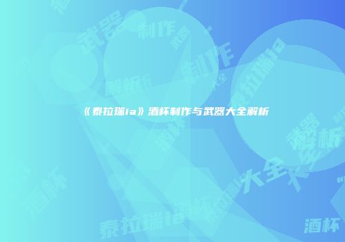 《泰拉瑞ia》酒杯制作与武器大全解析