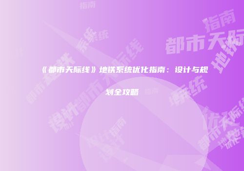 《都市天际线》地铁系统优化指南：设计与规划全攻略
