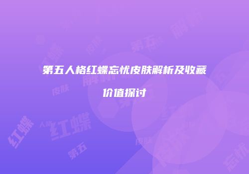 第五人格红蝶忘忧皮肤解析及收藏价值探讨