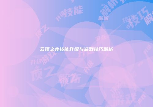 云顶之弈技能升级与游戏技巧解析