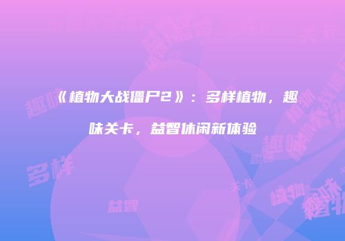 《植物大战僵尸2》：多样植物，趣味关卡，益智休闲新体验