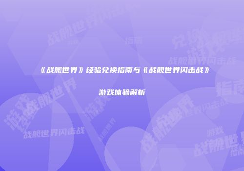 《战舰世界》经验兑换指南与《战舰世界闪击战》游戏体验解析